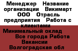 Менеджер › Название организации ­ Викимарт, ООО › Отрасль предприятия ­ Работа с клиентами › Минимальный оклад ­ 15 000 - Все города Работа » Вакансии   . Волгоградская обл.